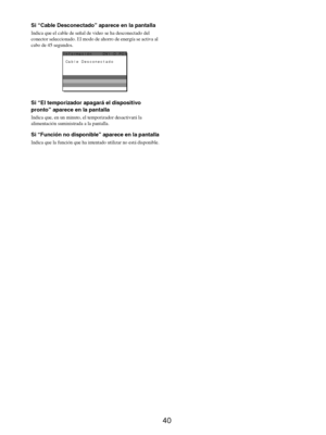 Page 12840
Si “Cable Desconectado” aparece en la pantalla
Indica que el cable de señal de video se ha desconectado del 
conector seleccionado. El modo de ahorro de energía se activa al 
cabo de 45 segundos.
Si “El temporizador apagará el dispositivo 
pronto” aparece en la pantalla
Indica que, en un minuto, el temporizador desactivará la 
alimentación suministrada a la pantalla.
Si “Función no disponible” aparece en la pantalla
Indica que la función que ha intentado utilizar no está disponible.
Cab l e Desconec t...