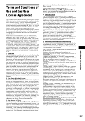 Page 103Additional Information
103US
Terms and Conditions of 
Use and End User 
License Agreement
The Sony Blu-ray Disc player (“Product”) and associated software 
(“Software”) are provided and maintained by Sony Electronics Inc. 
and its affiliates (“Sony”).  Sony also provides and maintains 
associated service (the “Service”), including any subsite accessible 
through the Service’s Internet homepage (the “Site”).  The Software 
includes software embedded in the Product; stored on any media, 
bundled with the...