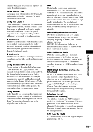 Page 115Additional Information
115US
since all the signals are processed digitally, less 
signal degradation occurs.
Dolby Digital Plus
Developed as an extension to Dolby Digital, the 
audio coding technology supports 7.1 multi-
channel surround sound.
Dolby Pro Logic II 
Dolby Pro Logic II creates five full-bandwidth 
output channels from 2 channel sources. This is 
done using an advanced, high-purity matrix 
surround decoder that extracts the spatial 
properties of the original recording without 
adding any...