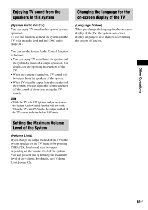 Page 65Other Operations
65US
(System Audio Control)
You can enjoy TV sound in this system by easy 
operation.
To use this function, connect the system and the 
TV with an audio cord and an HDMI cable 
(page 21).
You can use the System Audio Control function 
as follows:
 You can enjoy TV sound from the speakers of 
the system by means of a simple operation. For 
details, see the operating instructions of the 
TV.
 When the system is turned on, TV sound will 
be output from the speakers of the system.
 When TV...