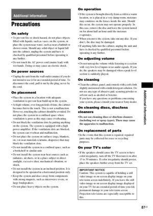 Page 87Additional Information
87US
Precautions
On safety
 To prevent fire or shock hazard, do not place objects 
filled with liquids, such as vases, on the system, or 
place the system near water, such as near a bathtub or 
shower room. Should any solid object or liquid fall 
into the cabinet, unplug the system and have it 
checked by qualified personnel before operating it 
any further.
 Do not touch the AC power cord (mains lead) with 
wet hands. Doing so may cause an electric shock.
On power sources
 Unplug...