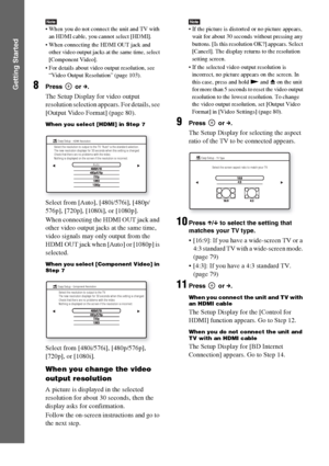 Page 3434GB
Getting Started
Note When you do not connect the unit and TV with 
an HDMI cable, you cannot select [HDMI].
 When connecting the HDMI OUT jack and 
other video output jacks at the same time, select 
[Component Video].
 For details about video output resolution, see 
“Video Output Resolution” (page 103).
8Press  or c.
The Setup Display for video output 
resolution selection appears. For details, see 
[Output Video Format] (page 80).
When you select [HDMI] in Step 7
Select from [Auto], [480i/576i],...