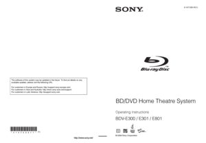 Page 1© 2009 Sony CorporationSony Corporation   Printed in Malaysia
(1)4-147-233-11(1)
Operating Instructions
BDV-E300 / E301 / E801
BD/DVD Home Theatre System
The software of this system may be updated in the future. To find out details on any 
available updates, please visit the following URL.
For customers in Europe and Russia: http://support.sony-europe.com/
For customers in Asia and Australia: http://www.sony-asia.com/support
For customers in Latin America: http://esupport.sony.com
 