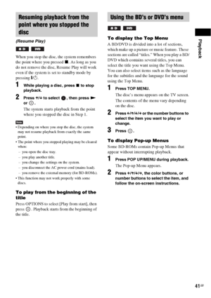 Page 41Playback
41GB
When you stop the disc, the system remembers 
the point where you pressed x. As long as you 
do not remove the disc, Resume Play will work 
even if the system is set to standby mode by 
pressing "/1.
1While playing a disc, press x to stop 
playback.
2Press X/x to select  , then press N 
or .
The system starts playback from the point 
where you stopped the disc in Step 1.
Note Depending on where you stop the disc, the system 
may not resume playback from exactly the same 
point.
 The...