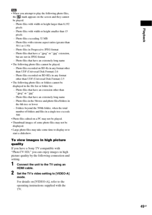 Page 49Playback
49GB
Note When you attempt to play the following photo files, 
the   mark appears on the screen and they cannot 
be played.
– Photo files with width or height larger than 8,192 
pixels
– Photo files with width or height smaller than 15 
pixels
– Photo files exceeding 32 MB
– Photo files with extreme aspect ratios (greater than 
50:1 or 1:50)
– Photo files in Progressive JPEG format
– Photo files that have a “.jpeg” or “.jpg” extension, 
but are not in JPEG format
– Photo files that have an...