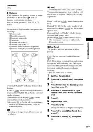 Page 71Other Operations
71GB
[Subwoofer]
[Yes]
x[Distance]
When you move the speakers, be sure to set the 
parameters of the distance (A) from the 
listening position to the speakers.
You can set the parameters from 0.0 to 7.0 
meters.
The speakers in the illustration correspond to the 
following:
1Center speaker
2Front left speaker (L)
3Front right speaker (R)
4Subwoofer
5Surround left speaker (L)
6Surround right speaker (R)
7Surround back left speaker (L) (optional)
8Surround back right speaker (R)...