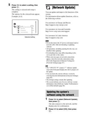 Page 7878GB
5Press X/x to select a setting, then 
press .
The setting is selected and setup is 
complete.
The options for the selected item appear.
Example: [4:3][Network Update]
You can update and improve the functions of the 
system.
For information about update functions, refer to 
the following website:
For customers in Europe and Russia
http://support.sony-europe.com/
For customers in Asia and Australia
http://www.sony-asia.com/support
For customers in Latin America
http://esupport.sony.com
Note Do not...