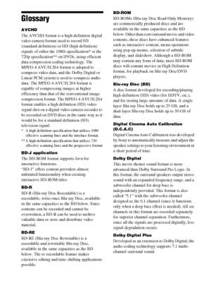 Page 7474GB
Glossary
AVCHD
The AVCHD format is a high-definition digital 
video camera format used to record SD 
(standard definition) or HD (high definition) 
signals of either the 1080i specification* or the 
720p specification** on DVDs, using efficient 
data compression coding technology. The 
MPEG-4 AVC/H.264 format is adopted to 
compress video data, and the Dolby Digital or 
Linear PCM system is used to compress audio 
data. The MPEG-4 AVC/H.264 format is 
capable of compressing images at higher...