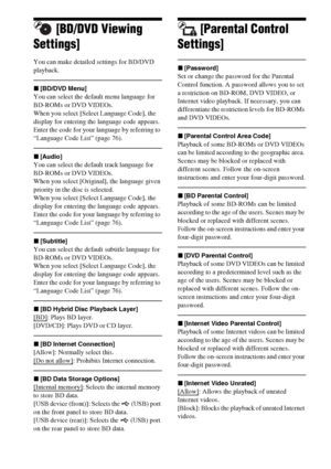 Page 5858GB
[BD/DVD Viewing 
Settings]
You can make detailed settings for BD/DVD 
playback.
x[BD/DVD Menu]
You can select the default menu language for 
BD-ROMs or DVD VIDEOs.
When you select [Select Language Code], the 
display for entering the language code appears. 
Enter the code for your language by referring to 
“Language Code List” (page 76).
x[Audio]
You can select the default track language for 
BD-ROMs or DVD VIDEOs.
When you select [Original], the language given 
priority in the disc is selected....