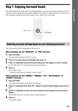 Page 3131GB
Getting StartedStep 7: Enjoying Surround Sound
After performing the previous Steps and starting playback, you can easily enjoy surround sound. You 
can also select pre-programmed surround settings that are tailored to different kinds of sound sources. 
They bring the exciting and powerful sound of movie theaters into your home.
The setting method differs depending on the function.
When playing via the “BD/DVD”* or “FM” function
1Press OPTIONS.
The option menu appears on the TV screen.
2Press X/x to...