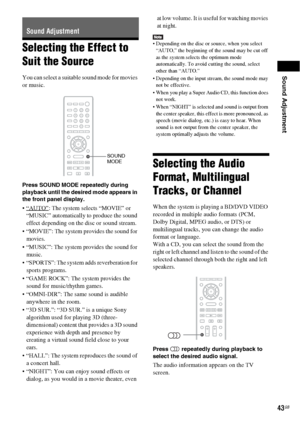 Page 43Sound Adjustment
43GB
Selecting the Effect to 
Suit the Source
You can select a suitable sound mode for movies 
or music.
Press SOUND MODE repeatedly during 
playback until the desired mode appears in 
the front panel display.
: The system selects “MOVIE” or 
“MUSIC” automatically to produce the sound 
effect depending on the disc or sound stream.
 “MOVIE”: The system provides the sound for 
movies.
 “MUSIC”: The system provides the sound for 
music.
 “SPORTS”: The system adds reverberation for 
sports...