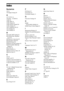 Page 8080GB
Index
Numerics
3D 34
3D Output Setting 60
A
A/V SYNC 42
Attenuate - AUDIO 61
Audio 62
Audio DRC 61
Audio Output 62
Audio Return Channel 64
Audio Settings 61
Auto Calibration 48, 62
Auto Display 64
Auto Standby 64
B
BD Audio MIX Setting 61
BD Hybrid Disc Playback 
Layer 62
BD Internet Connection 62
BD Parental Control 63
BD/DVD Menu 62
BD/DVD Viewing Settings 62
BD/DVD-ROM 1080/24p 
Output 61
BD-LIVE 34
BONUSVIEW 34
BRAVIA Internet Video 38
BRAVIA Sync 47
C
CD 74
Child Lock 50
Cinema Conversion Mode...