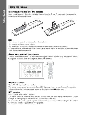 Page 1616GB
Getting Started
Inserting batteries into the remote
Insert two R6 (size AA) batteries (supplied) by matching the 3 and # ends on the batteries to the 
markings inside the compartment.
Note Do not leave the remote in an extremely hot or humid place. 
 Do not use a new battery with an old one.
 Do not drop any foreign object into the remote casing, particularly when replacing the batteries.
 If you do not intend to use the remote for an extended period of time, remove the batteries to avoid possible...