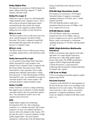 Page 154154GB
Dolby Digital Plus
Developed as an extension to Dolby Digital, the 
audio coding technology supports 7.1 multi-
channel surround sound.
Dolby Pro Logic II 
Dolby Pro Logic II creates five full-bandwidth 
output channels from 2 channel sources. This is 
done using an advanced, high-purity matrix 
surround decoder that extracts the spatial 
properties of the original recording without 
adding any new sounds or tonal colorations.
xMovie mode
The Movie mode is for use with stereo television 
shows and...