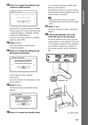 Page 7171GB
Getting Started
12Press X/x to select the setting for the 
Control for HDMI function.
Select [On] to use the [Control for HDMI] 
function (page 105) when connecting Sony 
components that are compatible with the 
Control for HDMI function.
If you do not use the [Control for HDMI] 
function, select [Off].
13Press  or c.
The Setup Display for [BD Internet 
Connection] appears.
14Press X/x to select the setting for the 
BD Internet connections.
Select [Allow] to allow Internet 
connections.
If you do...