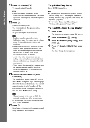 Page 7272GB
Getting Started
19Press X/x to select [OK].
To cancel, select [Cancel].
Note Make sure that the headphones are not 
connected to the surround amplifier. You cannot 
operate the following steps with the headphones 
connected.
20Press .
[Auto Calibration] starts.
The system adjusts the speaker setting 
automatically.
Be quiet during the measurement.
Note Loud test sound is output when [Auto 
Calibration] starts. You cannot turn the volume 
down. Give consideration to children and 
neighbors.
 Before...