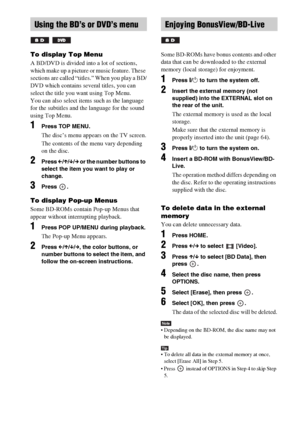 Page 7878GB
To display Top Menu
A BD/DVD is divided into a lot of sections, 
which make up a picture or music feature. These 
sections are called “titles.” When you play a BD/
DVD which contains several titles, you can 
select the title you want using Top Menu.
You can also select items such as the language 
for the subtitles and the language for the sound 
using Top Menu.
1Press TOP MENU.
The disc’s menu appears on the TV screen.
The contents of the menu vary depending 
on the disc.
2Press C/X/x/c or the...