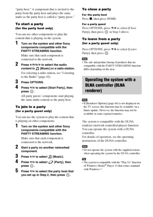 Page 3636GB
“party host.” A component that is invited to the 
party from the party host and plays the same 
audio as the party host is called a “party guest.”
To start a party
(for the party host only)
You can use other components to play the 
content that is playing on the system.
1Turn on the system and other Sony 
components compatible with the 
PARTY STREAMING function.
Make sure that each component is 
connected to the network.
2Press C/X/x/c to select the audio 
content in  [Music] or a radio station.
For...