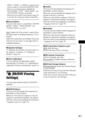 Page 61Settings and Adjustments
61GB
MEDIA,” “HDMI1,” or “HDMI2” is output from the 
system’s speakers, not from the HDMI (OUT) jack.
 When you set [Audio Output] to [HDMI], the 
SOUND MODE, “TONE,” “NIGHT MODE,” and 
“SUR.SETTING” functions are disabled.
 When the System Audio Control function (page 50) 
is activated, this setting may change automatically.
x[Sound Effect]
You can set the system’s sound effects (SOUND 
MODE, “TONE,” “NIGHT MODE,” and 
“SUR.SETTING”
) to on/off.
[On]
: Enables all of the...