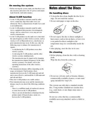 Page 6666GB
On moving the system
 Before moving the system, make sure that there is no 
disc inserted, and remove the AC power cord (mains 
lead) from the wall outlet (mains).
About S-AIR function
 As the S-AIR products transmit sound by radio 
waves, sound may skip when radio waves are 
obstructed. This is a characteristic of radio waves and 
is not malfunction.
 As the S-AIR products transmit sound by radio 
waves, equipment that generates electromagnetic 
energy, such as a microwave oven, may prevent...