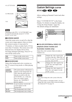 Page 6969GB
Settings and Adjustments
4:3 LETTER BOX
Note
Depending on the DVD, “4:3 LETTER BOX” may
be selected automatically instead of “4:3 PAN
SCAN” or vice versa.
xSCREEN SAVER
Turns the screen saver on and off so that the
screen saver image appears when you leave
the system in pause or stop mode for
15 minutes, or when you play back a CD for
more than 15 minutes. The screen saver will
help prevent your display device from
becoming damaged (ghosting). Press H to
turn off the screen saver.
ONTurns on the...