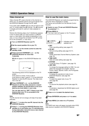 Page 15PREPARATION
15GB
VIDEO Operation Setup
Video channel set
Video channel (RF output channel) is the channel on
which your TV receives picture and sound signals from
the DVD/VCR Receiver through the RF cable.
If you have used a 
SCARTlead you will not have to tune
your TV, simply select the AVchannel. The AVchannel
is already pre-tuned for optimum video playback on
your TV. 
Perform the following steps only if interference appears
in the TV picture after you have moved to a different
area or a new station...