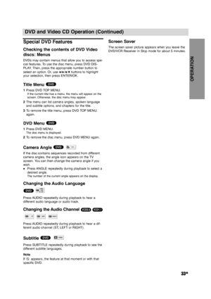 Page 33OPERATION
33GB
DVD and Video CD Operation (Continued)
Special DVD Features
Checking the contents of DVD Video 
discs: Menus
DVDs may contain menus that allow you to access spe-
cial features. To use the disc menu, press DVD DIS-
PLAY. Then, press the appropriate number button to
select an option. Or, use B/b/V/vbuttons to highlight
your selection, then press ENTER/OK.
Title Menu 
1Press DVD TOP MENU.
If the current title has a menu, the menu will appear on the
screen. Otherwise, the disc menu may...