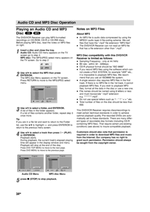 Page 3434GB
Audio CD and MP3 Disc Operation
Playing an Audio CD and MP3
Disc 
The DVD/VCR Receiver can play MP3 formatted
recordings on CD-ROM, CD-R or CD-RW discs.
Before playing MP3 disc, read the notes on MP3 files
on right.
1Insert a disc and close the tray.
Audio CD:Audio CD menu appears on the TV
screen go to step 4.
MP3 disc:The MP3/JPEG select menu appears on
the TV screen. Go to step 2
2Use V/vto select the MP3 then press
ENTER/OK. 
The MP3 disc Menu appears on the TV screen.
Press RETURN to move to...