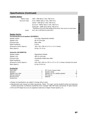 Page 47REFERENCE
47GB
Specifications (Continued)
Amplifier Section
Stereo mode 70W + 70W (6Ωat 1 kHz, THD 10 %)
Surround mode Front: 70W/ch (6Ωat 1 kHz, THD 10 %)
Center*: 70W (6Ωat 1 kHz, THD 10 %) 
Surround*: 70W/ch (6Ωat 1 kHz, THD 10 %)
Subwoofer*: 100W (4Ωat 30 Hz, THD 10 %)
* Depending on the sound mode settings and the source, there may be no sound output.
Inputs AV 2, AV 3, OPTICAL IN (AV3 OPT)
Speaker Section
Front/Center/Surround speakers (SS-MSP661)
Speaker system Full range, Magnetically shielded...