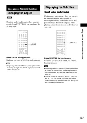 Page 55Using Various Additional Functions
55GB
If various angles (multi-angles) for a scene are 
recorded on a DVD VIDEO, you can change the 
viewing angle.
Press ANGLE during playback.
Each time you press ANGLE, the angle changes.
 Depending on the DVD VIDEO, you may not be able 
to change the angle even if multi-angles are recorded 
on the DVD VIDEO.
If subtitles are recorded on a disc, you can turn 
the subtitles on or off while playing. If 
multilingual subtitles are recorded on the disc, 
you can change...