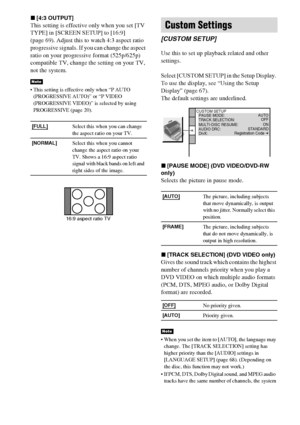 Page 7070GB
x[4:3 OUTPUT]
This setting is effective only when you set [TV 
TYPE] in [SCREEN SETUP] to [16:9] 
(page 69). Adjust this to watch 4:3 aspect ratio 
progressive signals. If you can change the aspect 
ratio on your progressive format (525p/625p) 
compatible TV, change the setting on your TV, 
not the system. 
 This setting is effective only when “P AUTO 
(PROGRESSIVE AUTO)” or “P VIDEO 
(PROGRESSIVE VIDEO)” is selected by using 
PROGRESSIVE (page 20).
Use this to set up playback related and other...