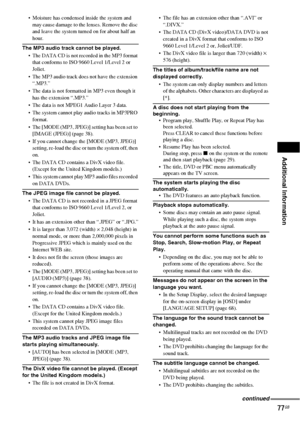 Page 77Additional Information
77GB
 Moisture has condensed inside the system and 
may cause damage to the lenses. Remove the disc 
and leave the system turned on for about half an 
hour.
The MP3 audio track cannot be played.
 The DATA CD is not recorded in the MP3 format 
that conforms to ISO 9660 Level 1/Level 2 or 
Joliet.
 The MP3 audio track does not have the extension 
“.MP3.”
 The data is not formatted in MP3 even though it 
has the extension “.MP3.”
 The data is not MPEG1 Audio Layer 3 data.
 The...