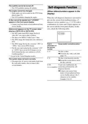 Page 7878GB
The subtitle cannot be turned off.
 The DVD prohibits turning off subtitles.
The angles cannot be changed.
 Multi-angles are not recorded on the DVD being 
played (page 55).
 The DVD prohibits changing the angles.
A disc cannot be ejected and “LOCKED” 
appears in the front panel display.
 Contact your Sony dealer or local authorized Sony 
service facility.
[Data error] appears on the TV screen when 
playing a DATA CD or DATA DVD.
 The MP3 audio track/JPEG image file/DivX 
video file* you want...
