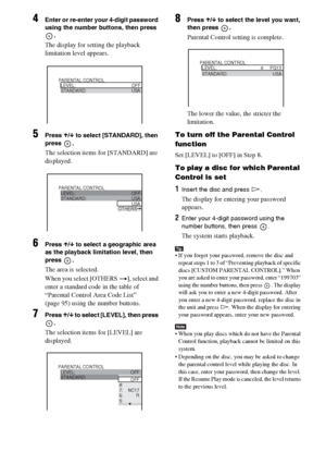 Page 70masterpage:Left
specdef v20070110 filename[I:\FM E_data\1011_DAV-
DZ1000_rev\2895978121\2895978121DAVDZ1000\gb11adv.fm]
 model name [DAV-DZ1000]
 [2-895-978-12(1)]
70GB
4Enter or re-enter your 4-digit password 
using the number buttons, then press 
.
The display for setting the playback 
limitation level appears.
5Press X/x to select [STANDARD], then 
press .
The selection items for [STANDARD] are 
displayed.
6Press X/x to select a geographic area 
as the playback limitation level, then 
press .
The area...