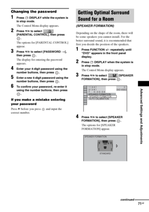 Page 71Advanced Settings and Adjustments
masterpage:Right
specdef v20070110 filename[I:\FM E_data\1011_DAV-
DZ1000_rev\2895978121\2895978121DAVDZ1000\gb11adv.fm]
 model name [DAV-DZ1000]
 [2-895-978-12(1)]
71GB
Changing the password
1Press   DISPLAY while the system is 
in stop mode.
The Control Menu display appears.
2Press X/x to select   
[PARENTAL CONTROL], then press 
.
The options for [PARENTAL CONTROL] 
appear.
3Press X/x to select [PASSWORD t], 
then press  .
The display for entering the password...