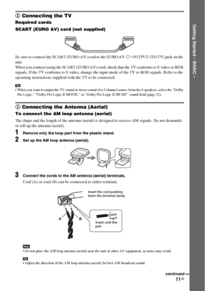 Page 1111GB
Getting Started – BASIC –
2 Connecting the TV
Required cords
SCART (EURO AV) cord (not supplied)
.
Be sure to connect the SCART (EURO AV) cord to the EURO AV T OUTPUT (TO TV) jack on the 
unit.
When you connect using the SCART (EURO AV) cord, check that the TV conforms to S video or RGB 
signals. If the TV conforms to S video, change the input mode of the TV to RGB signals. Refer to the 
operating instructions supplied with the TV to be connected.
Tip When you want to output the TV sound or stereo...