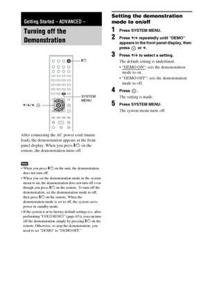 Page 1616GB
After connecting the AC power cord (mains 
lead), the demonstration appears in the front 
panel display. When you press "/1 on the 
remote, the demonstration turns off.
Note When you press "/1 on the unit, the demonstration 
does not turn off.
 When you set the demonstration mode in the system 
menu to on, the demonstration does not turn off even 
though you press "/1 on the remote. To turn off the 
demonstration, set the demonstration mode to off, 
then press "/1 on the remote. When...