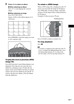 Page 41Various Functions for Playing Discs
41GB
2Press X/x to select an album.
xWhen selecting an album
Press H to start playing the selected 
album.
xWhen selecting an image
Press PICTURE NAVI.
Images of files in the album appear in 16 
subscreens.
Press C/X/x/c to select the image you want 
to view and press  .
To play the next or previous JPEG 
image file
Press C/c when the Control Menu display is not 
displayed. Note that you can select the next 
album by continuing to press c after the last 
image on the...