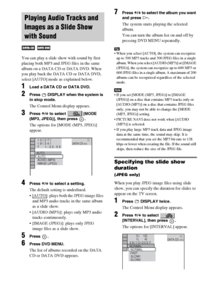 Page 4242GB
You can play a slide show with sound by first 
placing both MP3 and JPEG files in the same 
album on a DATA CD or DATA DVD. When 
you play back the DATA CD or DATA DVD, 
select [AUTO] mode as explained below.
1Load a DATA CD or DATA DVD.
2Press   DISPLAY when the system is 
in stop mode.
The Control Menu display appears.
3Press X/x to select  [MODE 
(MP3, JPEG)], then press  .
The options for [MODE (MP3, JPEG)] 
appear.
4Press X/x to select a setting.
The default setting is underlined.
 [AUTO]
:...