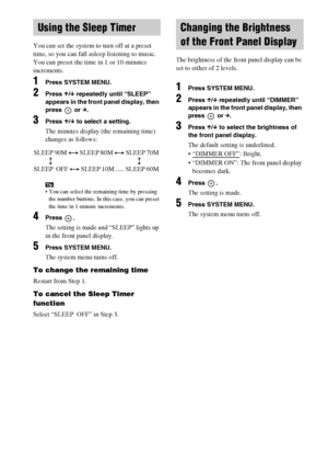 Page 5252GB
You can set the system to turn off at a preset 
time, so you can fall asleep listening to music. 
You can preset the time in 1 or 10-minutes 
increments.
1Press SYSTEM MENU.
2Press X/x repeatedly until “SLEEP” 
appears in the front panel display, then 
press  or c.
3Press X/x to select a setting.
The minutes display (the remaining time) 
changes as follows:
Tip You can select the remaining time by pressing 
the number buttons. In this case, you can preset 
the time in 1-minute increments.
4Press ....