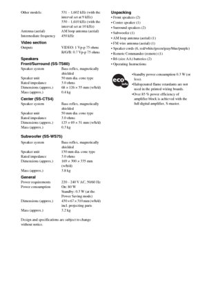 Page 7272GB
Other models: 531 – 1,602 kHz (with the 
interval set at 9 kHz)
530 – 1,610 kHz (with the 
interval set at 10 kHz)
Antenna (aerial) AM loop antenna (aerial)
Intermediate frequency 450 kHz
Video sectionOutputs VIDEO: 1 Vp-p 75 ohms
R/G/B: 0.7 Vp-p 75 ohms
Speakers
Front/Surround (SS-TS60)
Speaker system Bass reflex, magnetically 
shielded
Speaker unit 50 mm dia. cone type
Rated impedance 3.0 ohms
Dimensions (approx.) 68 × 126 × 55 mm (w/h/d)
Mass (approx.) 0.4 kg
Center (SS-CT54)Speaker system Bass...