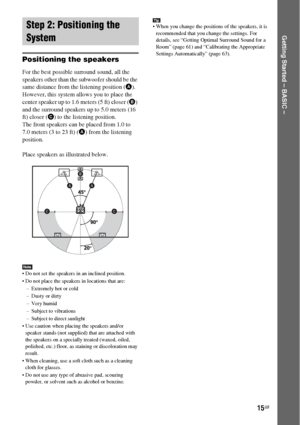 Page 1515GB
Getting Started – BASIC –
Positioning the speakers
For the best possible surround sound, all the 
speakers other than the subwoofer should be the 
same distance from the listening position (A). 
However, this system allows you to place the 
center speaker up to 1.6 meters (5 ft) closer (B) 
and the surround speakers up to 5.0 meters (16 
ft) closer (C) to the listening position.
The front speakers can be placed from 1.0 to 
7.0 meters (3 to 23 ft) (A) from the listening 
position.
Place speakers as...