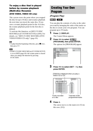 Page 3434GB
To enjoy a disc that is played 
before by resume playback 
(Multi-disc Resume)
(DVD VIDEO, VIDEO CD only)
This system stores the point where you stopped 
the disc for up to 40 discs and resumes playback 
the next time you insert the same disc. If you 
store a resume playback point for the 41st disc, 
the resume playback point for the first disc is 
deleted.
To activate this function, set [MULTI-DISC 
RESUME] in [CUSTOM SETUP] to [ON]. For 
details, see “[MULTI-DISC RESUME] (DVD 
VIDEO/VIDEO CD...