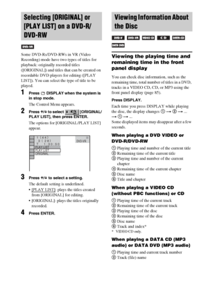 Page 4040GB
Some DVD-Rs/DVD-RWs in VR (Video 
Recording) mode have two types of titles for 
playback: originally recorded titles 
([ORIGINAL]) and titles that can be created on 
recordable DVD players for editing ([PLAY 
LIST]). You can select the type of title to be 
played.
1Press   DISPLAY when the system is 
in stop mode.
The Control Menu appears.
2Press X/x to select   [ORIGINAL/
PLAY LIST], then press ENTER.
The options for [ORIGINAL/PLAY LIST] 
appear.
3Press X/x to select a setting.
The default setting...