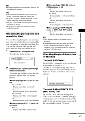 Page 41Various Functions for Playing Discs
41GB
Tip When playing VIDEO CDs with PBC functions, the 
playing time is displayed.
Note The system can only display the first level of the 
DVD/CD text, such as the Disc name or title.
 If an MP3 file name cannot be displayed, “*” will 
appear in the front panel display instead.
 The disc name or track name may not be displayed 
depending on the text.
 Playing time of MP3 audio tracks may not be 
displayed correctly.
Checking the playing time and 
remaining time...