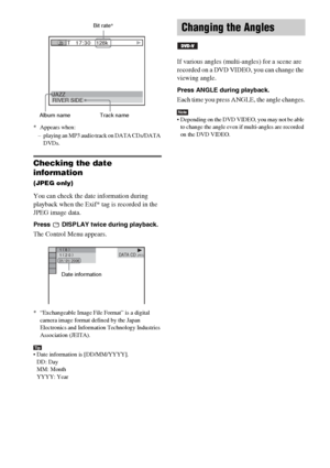 Page 4242GB
* Appears when:
– playing an MP3 audio track on DATA CDs/DATA 
DVDs.
Checking the date 
information 
(JPEG only)
You can check the date information during 
playback when the Exif* tag is recorded in the 
JPEG image data.
Press   DISPLAY twice during playback.
The Control Menu appears.
* “Exchangeable Image File Format” is a digital 
camera image format defined by the Japan 
Electronics and Information Technology Industries 
Association (JEITA).
Tip Date information is [DD/MM/YYYY].
DD: Day
MM:...