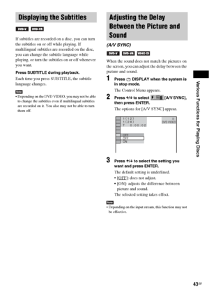 Page 43Various Functions for Playing Discs
43GB
If subtitles are recorded on a disc, you can turn 
the subtitles on or off while playing. If 
multilingual subtitles are recorded on the disc, 
you can change the subtitle language while 
playing, or turn the subtitles on or off whenever 
you want.
Press SUBTITLE during playback.
Each time you press SUBTITLE, the subtitle 
language changes.
Note Depending on the DVD VIDEO, you may not be able 
to change the subtitles even if multilingual subtitles 
are recorded...