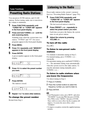 Page 5050GB
You can preset 20 FM stations, and 10 AM 
stations. Before tuning, make sure to turn down 
the volume to minimum.
1Press FUNCTION repeatedly until 
“TUNER FM” or “TUNER AM” appears 
in the front panel display.
2Press and hold TUNING + or – until the 
auto scanning starts.
Scanning stops when the system tunes in a 
station. “TUNED” and “ST” (for stereo 
program) appear in the front panel display.
3Press MENU.
4Press X/x repeatedly until “MEMORY” 
appears in the front panel display.
5Press ENTER.
A...