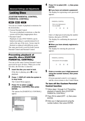 Page 5858GB
You can set 2 kinds of playback restrictions for 
the desired disc.
 Custom Parental Control 
You can set playback restrictions so that the 
system will not play inappropriate discs.
 Parental Control 
Playback of some DVD VIDEOs can be 
limited according to a predetermined level 
such as the age of the users. Scenes may be 
blocked or replaced with different scenes.
The same password is used for both Custom 
Parental Control and Parental Control.
Preventing playback of 
specific discs [CUSTOM...