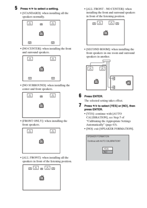 Page 6262GB
5Press C/c to select a setting.
 [STANDARD]: when installing all the 
speakers normally.
 [NO CENTER]: when installing the front 
and surround speakers.
 [NO SURROUND]: when installing the 
center and front speakers.
 [FRONT ONLY]: when installing the 
front speakers.
 [ALL FRONT]: when installing all the 
speakers in front of the listening position. [ALL FRONT - NO CENTER]: when 
installing the front and surround speakers 
in front of the listening position.
 [SECOND ROOM]: when installing...